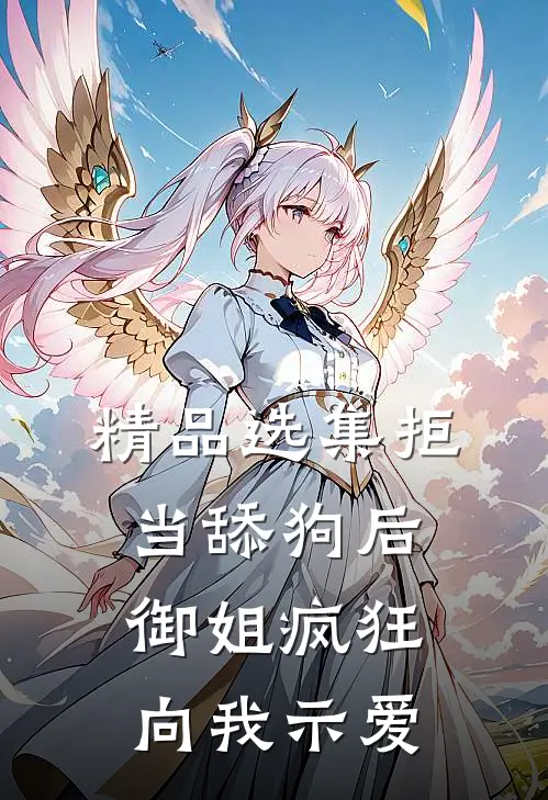 精品选集拒当舔狗后，御姐疯狂向我示爱