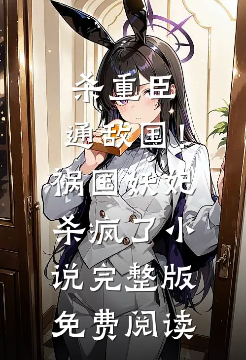 杀重臣、通敌国！祸国妖妃杀疯了小说完整版免费阅读