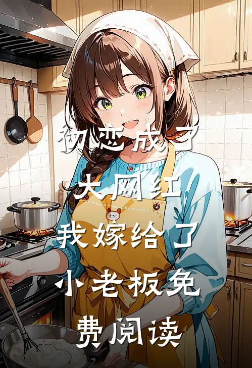 初恋成了大网红，我嫁给了小老板免费阅读