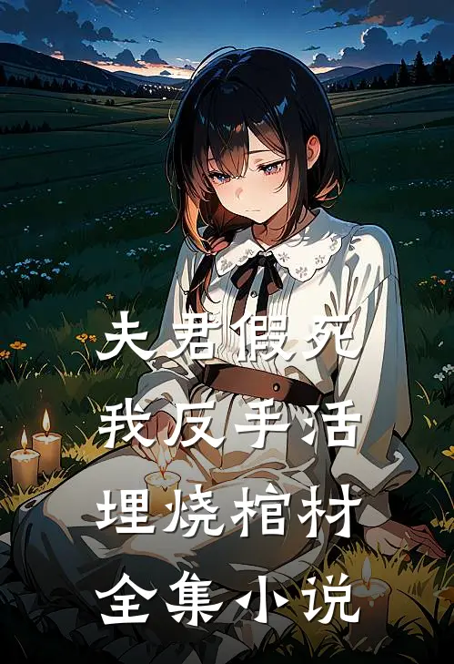 夫君假死，我反手活埋烧棺材全集小说