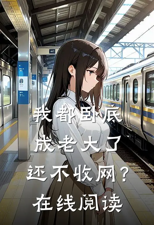 我都卧底成老大了，还不收网？在线阅读