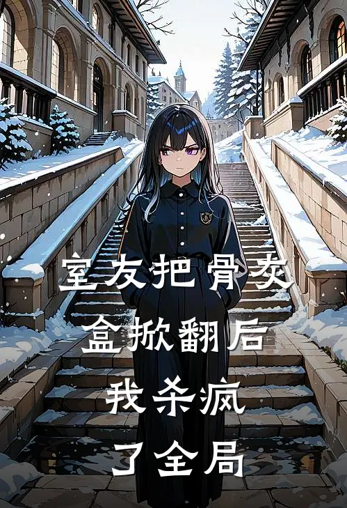 室友把骨灰盒掀翻后，我杀疯了全局