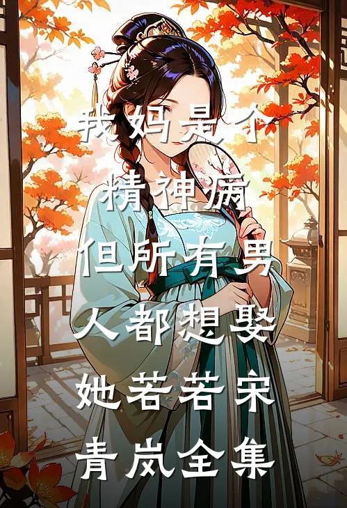 我妈是个精神病，但所有男人都想娶她若若宋青岚 全集