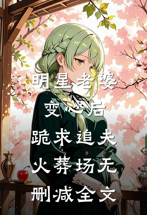 明星老婆变心后，跪求追夫火葬场无删减全文
