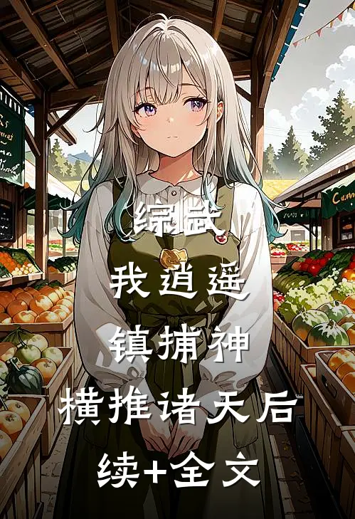 综武：我逍遥镇捕神，横推诸天后续+全文