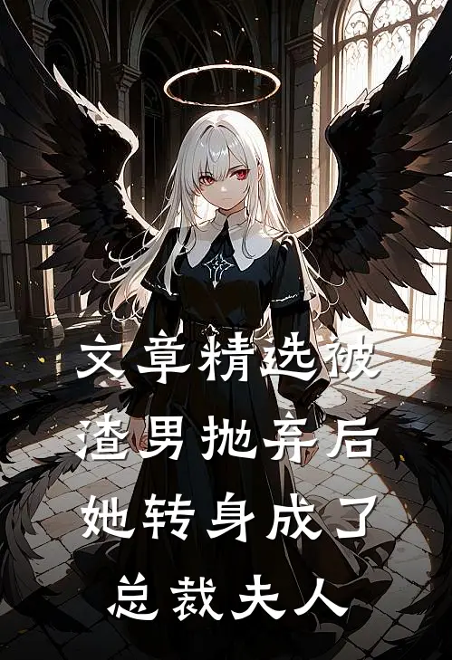 文章精选被渣男抛弃后,她转身成了总裁夫人免费阅读