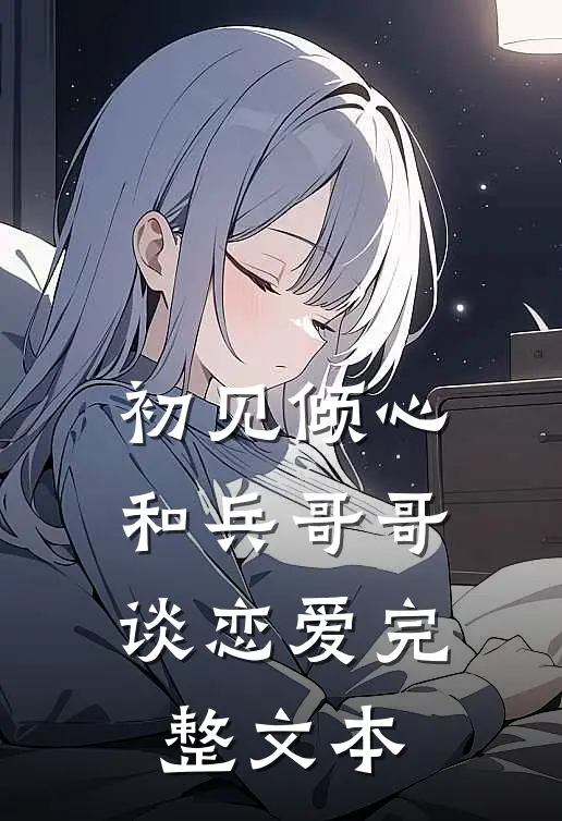 初见倾心：和兵哥哥谈恋爱完整文本