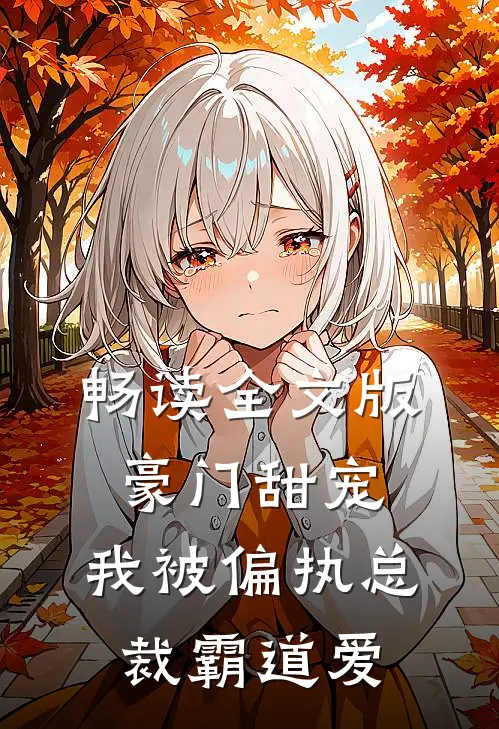 畅读全文版豪门甜宠：我被偏执总裁霸道爱