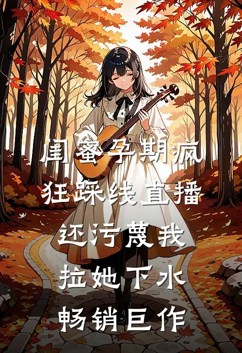 闺蜜孕期疯狂踩线直播，还污蔑我拉她下水畅销巨作