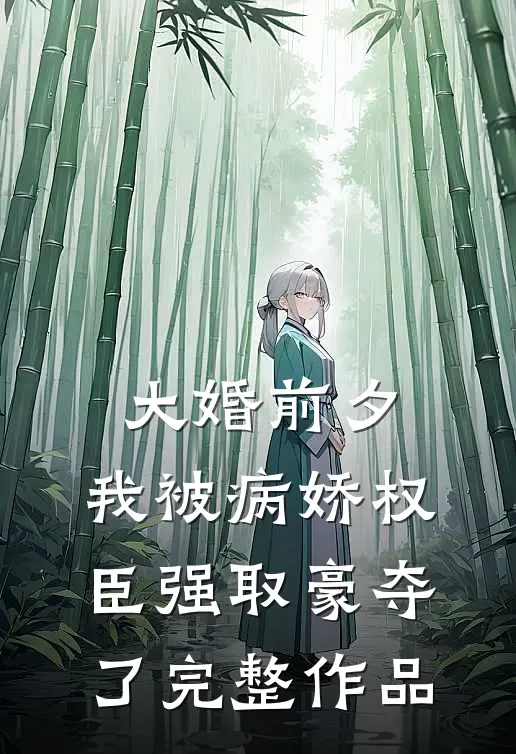 大婚前夕，我被病娇权臣强取豪夺了完整作品