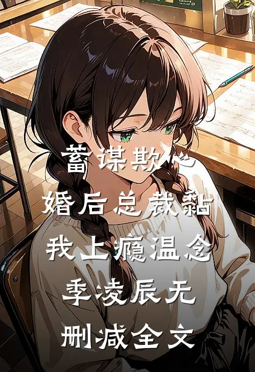 蓄谋欺心，婚后总裁黏我上瘾温念季凌辰无删减全文