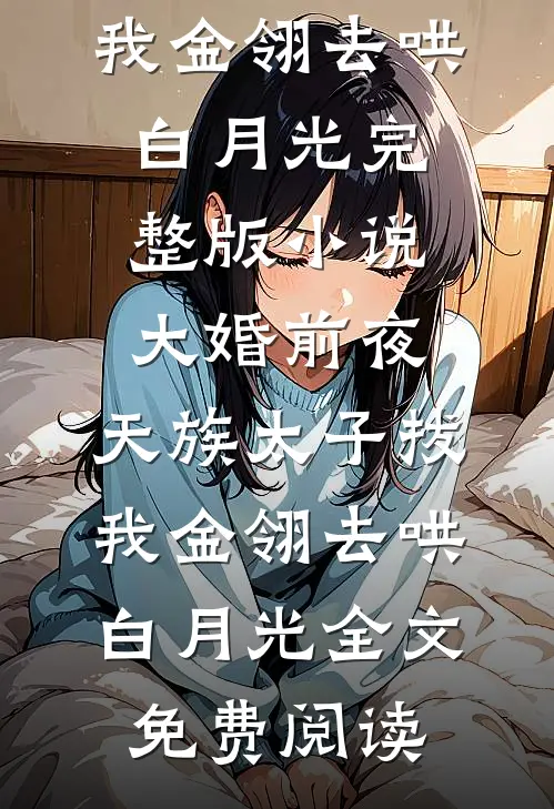 大婚前夜，天族太子拔我金翎去哄白月光完整版小说_大婚前夜，天族太子拔我金翎去哄白月光全文免费阅读