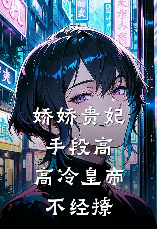 娇娇贵妃手段高，高冷皇帝不经撩