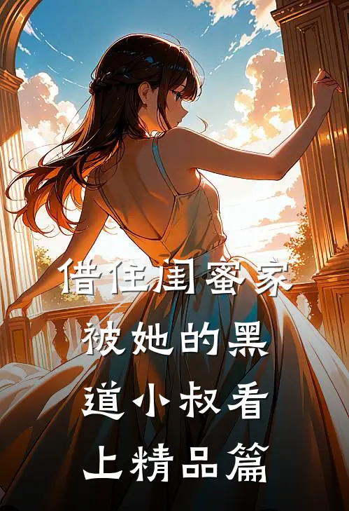 借住闺蜜家，被她的黑道小叔看上精品篇