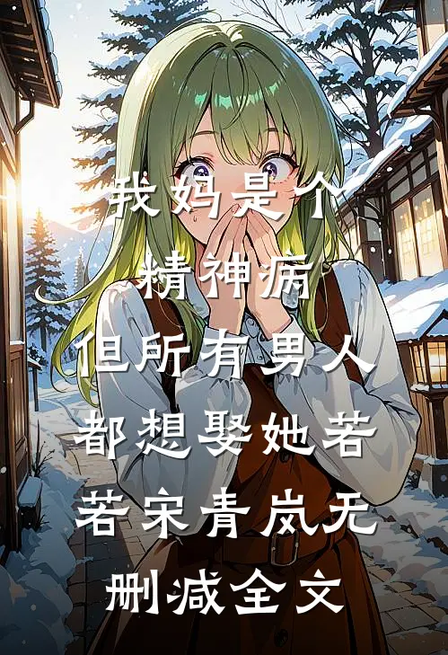 我妈是个精神病，但所有男人都想娶她若若宋青岚无删减全文
