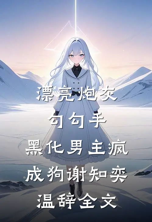 漂亮炮灰勾勾手，黑化男主疯成狗谢知奕温辞全文