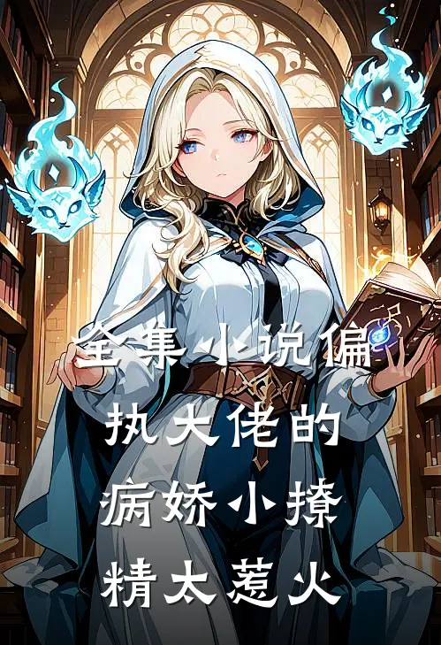 全集小说偏执大佬的病娇小撩精太惹火