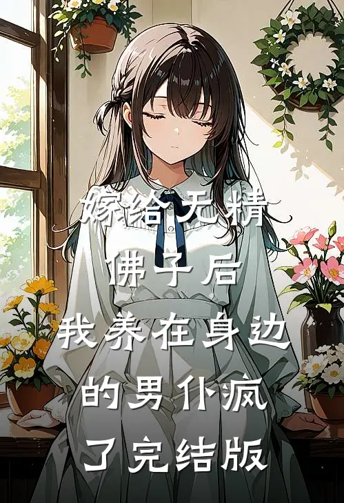 嫁给无精佛子后，我养在身边的男仆疯了完结版