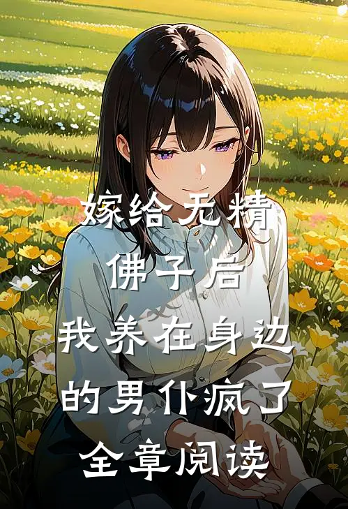 嫁给无精佛子后，我养在身边的男仆疯了全章阅读