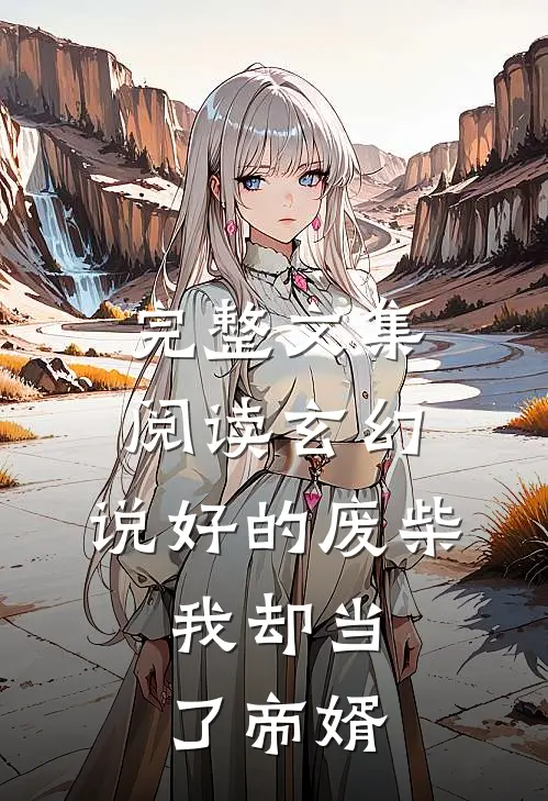 完整文集阅读玄幻：说好的废柴，我却当了帝婿