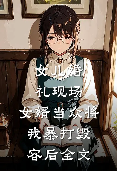 女儿婚礼现场，女婿当众将我暴打毁容后全文