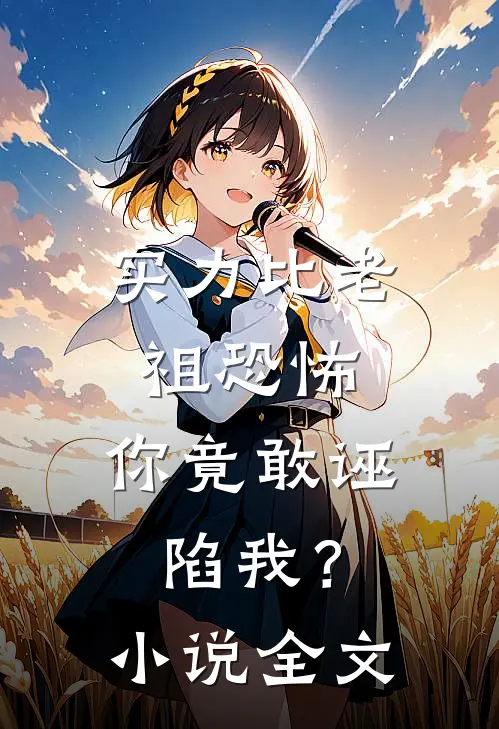 实力比老祖恐怖，你竟敢诬陷我？小说全文