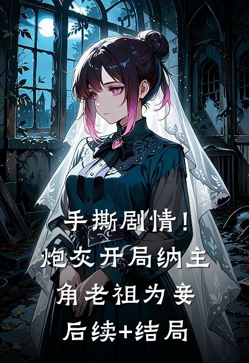 手撕剧情！炮灰开局纳主角老祖为妾后续+结局