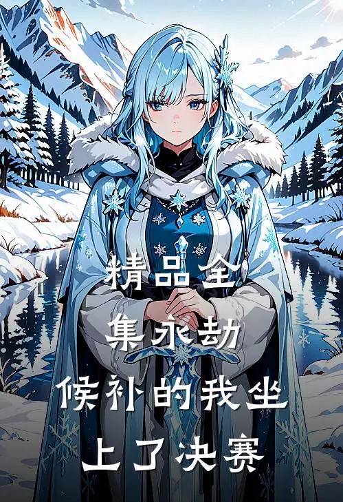 精品全集永劫：候补的我坐上了决赛