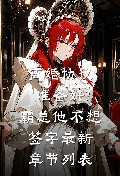 离婚协议准备好，霸总他不想签字最新章节列表