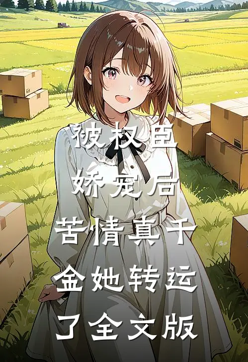 被权臣娇宠后，苦情真千金她转运了全文版
