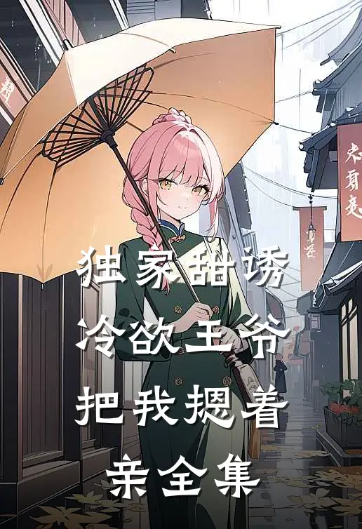 独家甜诱，冷欲王爷把我摁着亲 全集