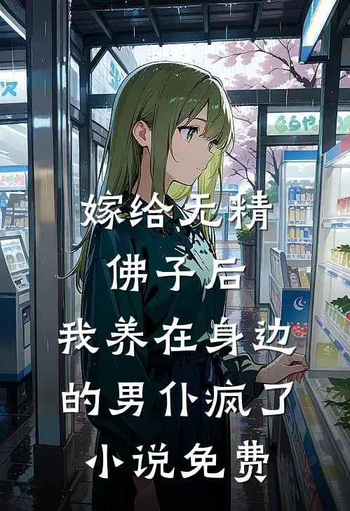 嫁给无精佛子后，我养在身边的男仆疯了小说免费