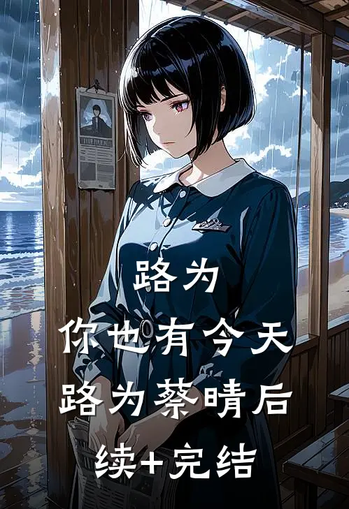 路为，你也有今天路为蔡晴后续+完结