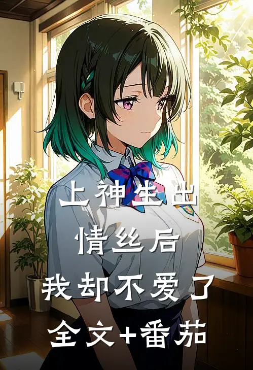 上神生出情丝后，我却不爱了全文+番茄