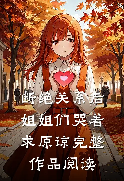 断绝关系后，姐姐们哭着求原谅完整作品阅读