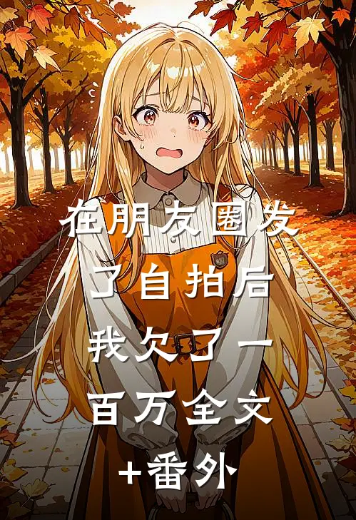在朋友圈发了自拍后，我欠了一百万全文+番外