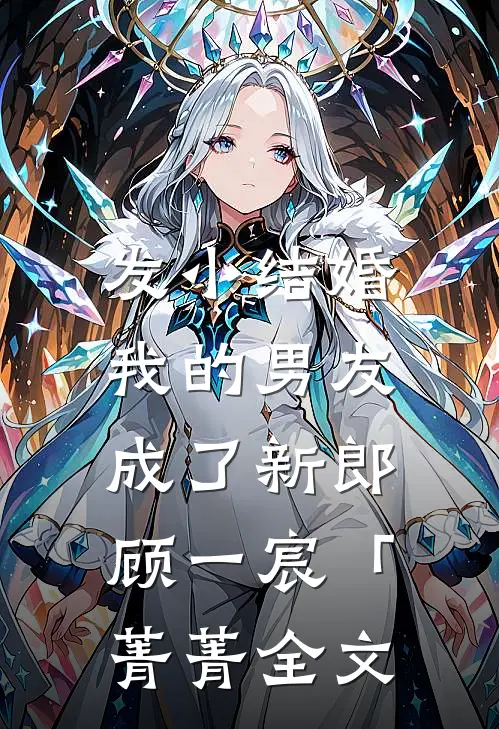 发小结婚，我的男友成了新郎顾一宸「菁菁全文
