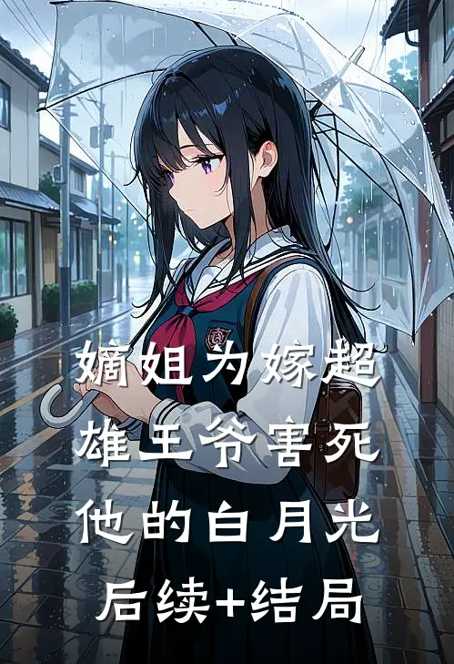 嫡姐为嫁超雄王爷害死他的白月光后续+结局