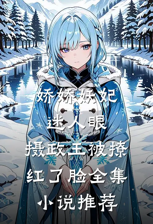娇娇妖妃迷人眼，摄政王被撩红了脸全集小说推荐