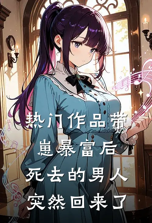 热门作品带崽暴富后，死去的男人突然回来了