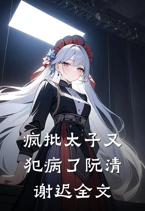 疯批太子又犯病了阮清谢迟全文