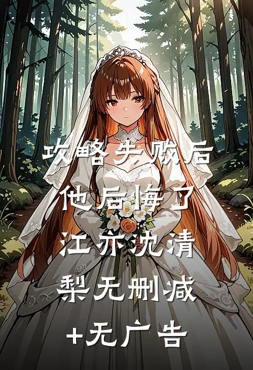 攻略失败后，他后悔了江亦沈清梨无删减+无广告