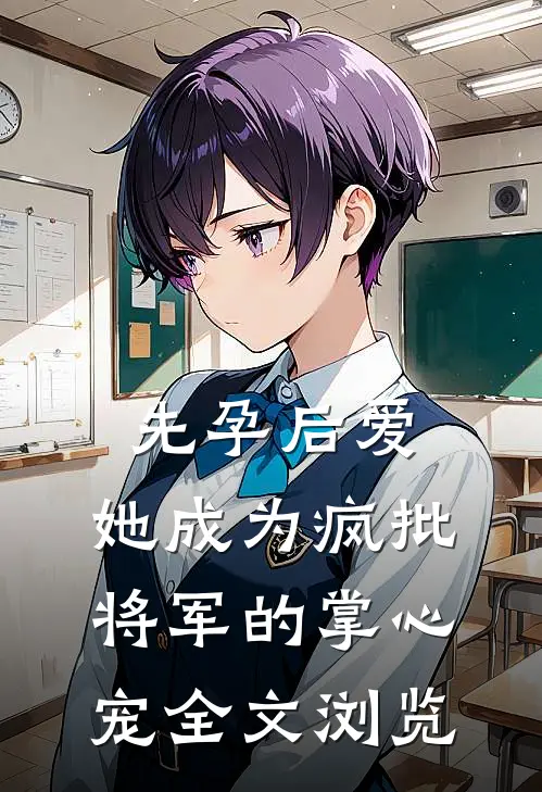先孕后爱，她成为疯批将军的掌心宠全文浏览