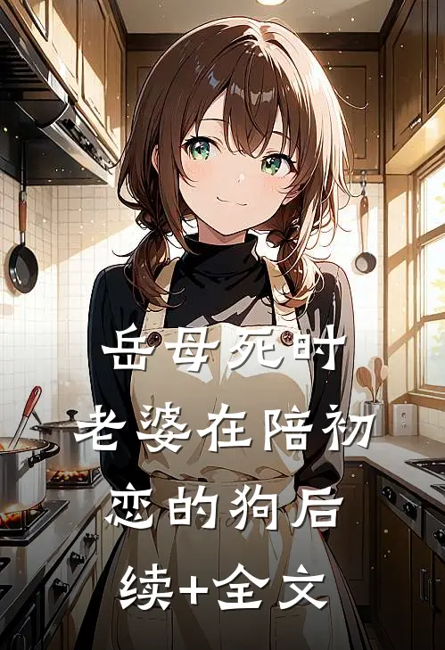岳母死时，老婆在陪初恋的狗后续+全文