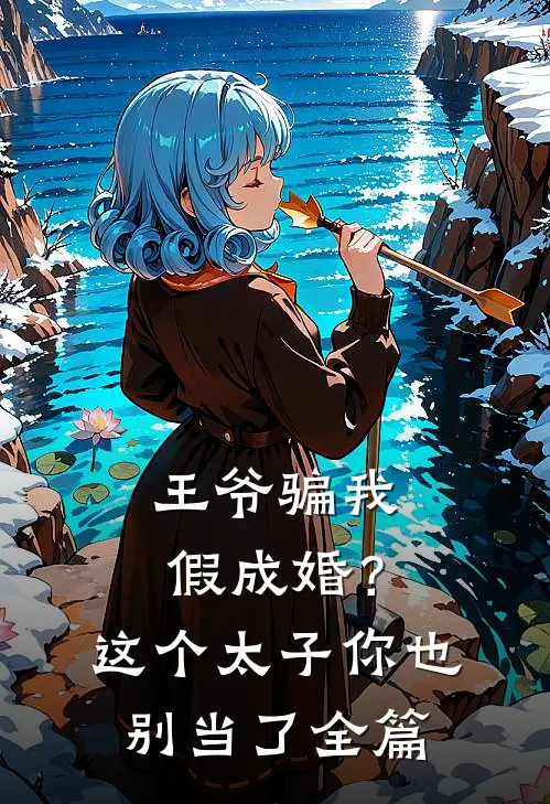 王爷骗我假成婚?这个太子你也别当了全篇
