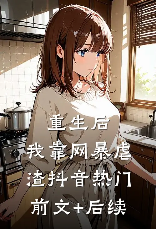 重生后，我靠网暴虐渣抖音热门前文+后续