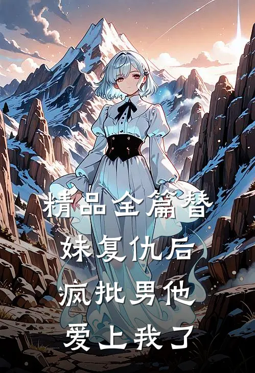 精品全篇替妹复仇后，疯批男他爱上我了