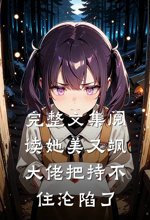 完整文集阅读她美又飒，大佬把持不住沦陷了