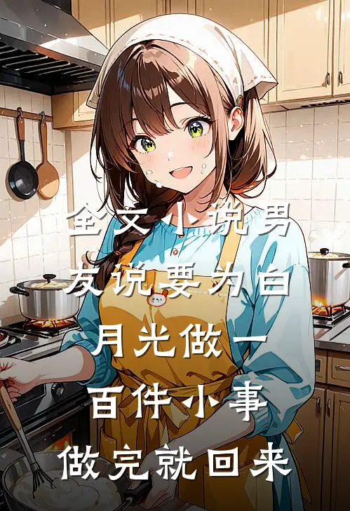 全文小说男友说要为白月光做一百件小事，做完就回来