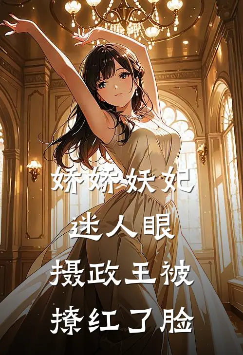娇娇妖妃迷人眼，摄政王被撩红了脸